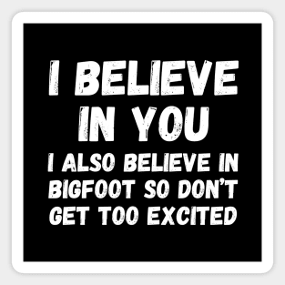 I believe in you. I also believe in bigfoot so don't get too excited Magnet